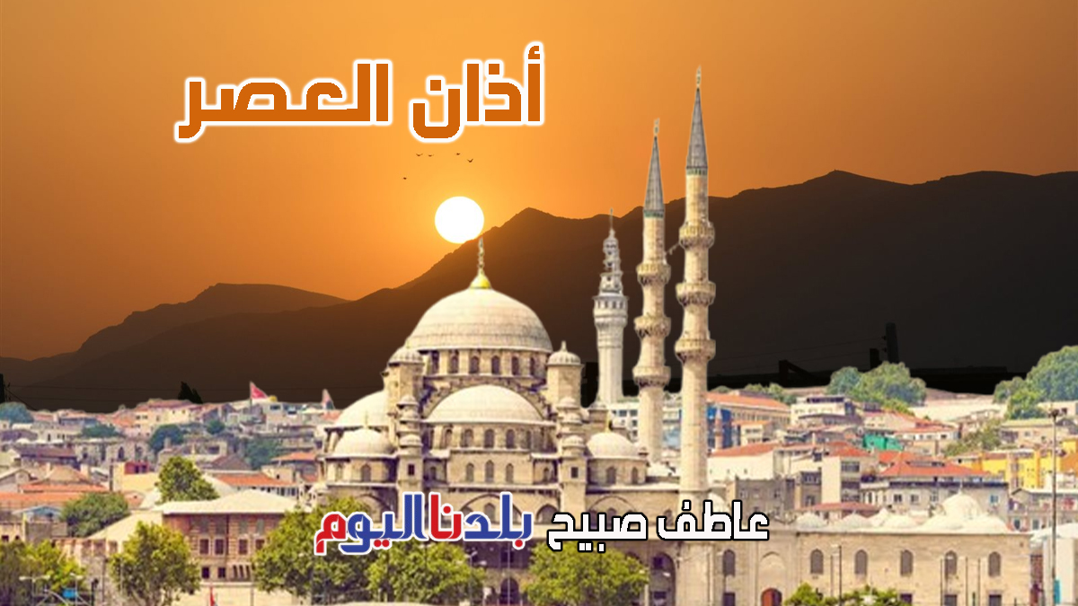 أذان العصر الاثنين - مواقيت الصلاة