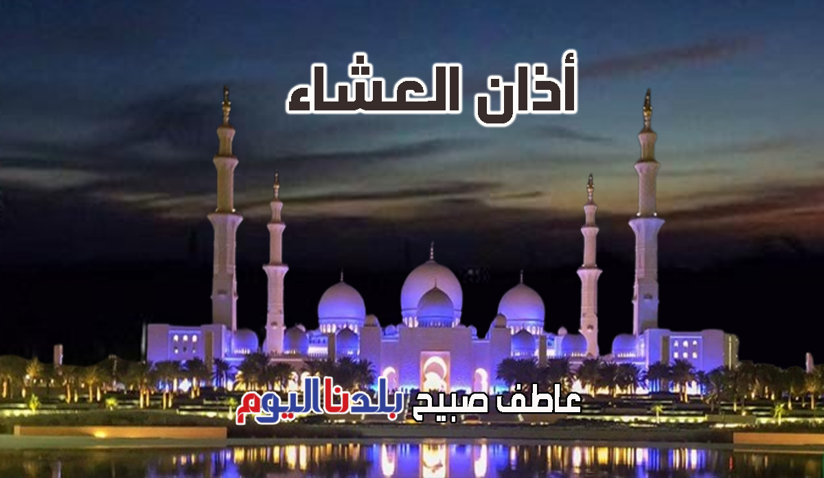 أذان العشاء الاثنين - مواقيت الصلاة