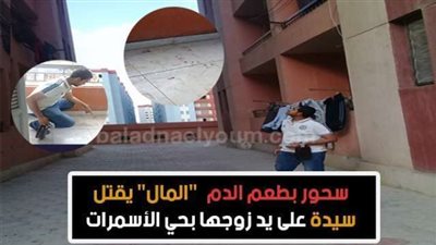 سحور بطعم الدم.. 'المال' يقتل سيدة علي يد زوجها بحي الأسمرات