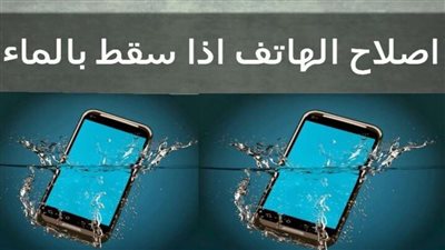 ماذا تفعل عند سقوط هاتفك في الماء..4 خطوات عليك فعلها