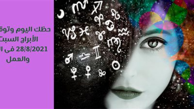 حظك اليوم وتوقعات الأبراج السبت28/8/2021 فى الحب والعمل