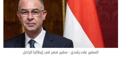 الخارجية تعلن عن موعد وصول جثمان السفيرعلاء رشدي من إيطاليا لـ مصر
