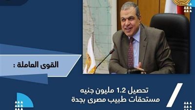 وزارة القوى العاملة تعلن استعادة 1.2 مليون جنيه مستحقات طبيب مصري فى السعودية