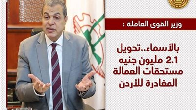 بالأسماء.. وزير القوى العاملة يعلن تحويل 2.1 مليون جنيه مستحقات 80 عمال مصري بالخارج (صور)