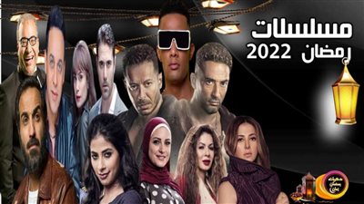 مسلسلات رمضان 2022.. جمسع المسلسلات والقنوات الناقلة