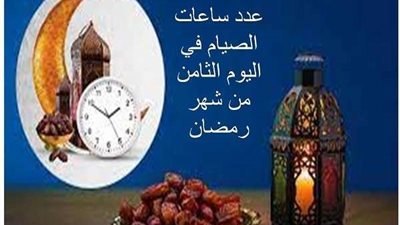 تعرف على عدد ساعات صيام اليوم الثامن من شهر رمضان
