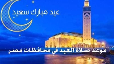 موعد صلاة عيد الفطر المبارك في جميع محافظات مصر 2022