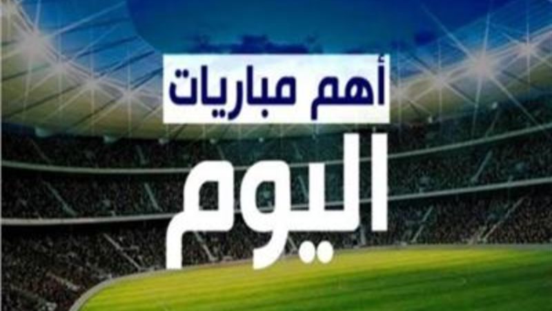 أهم مباريات اليوم