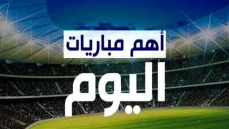 أهم مباريات اليوم