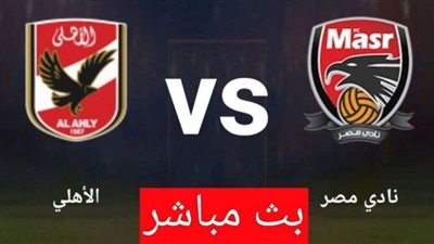 بث مباشر.. مباراة الأهلي ونادي مصر في الدوري المصري