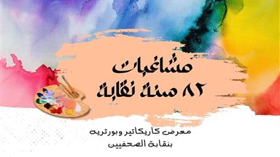 مشاغبات ٨٢ سنة نقابة .. معرض و كاريكاتير وبورتريه بالصحفيين.. تفاصيل