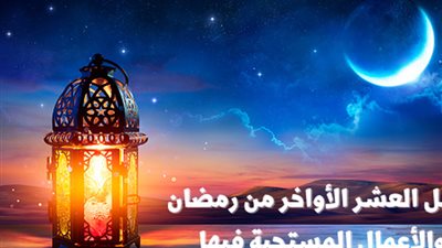من قامها غفر الله له .. تعرف على موعد العشر الأواخر من رمضان
