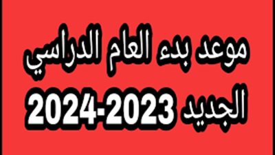 موعد بدء العام الدراسي الجديد 2023-2024