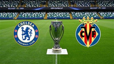 موعد ومعلق مباراة تشيلسي وفياريال بكأس السوبر الأوروبي