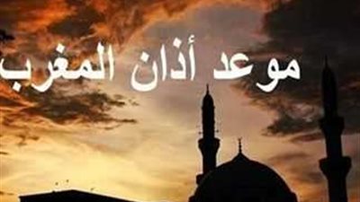 موعد  أذان المغرب في اليوم السابع عشر من رمضان 2024