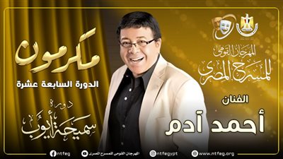 مهرجان المسرح المصري يكرم أحمد آدم في دورته الـ 17