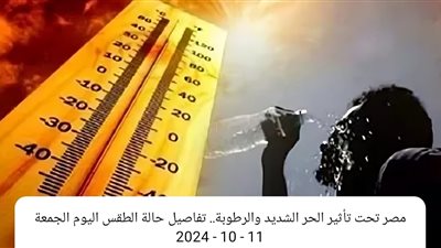 مصر تحت تأثير الحر الشديد والرطوبة.. تفاصيل حالة الطقس اليوم الجمعة 11 - 10 - 2024