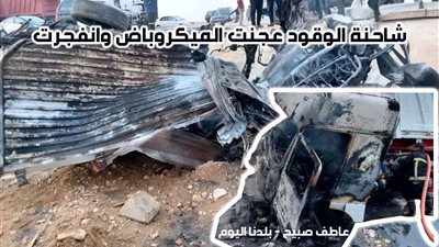 حادث طريق القاهرة السويس.. انفجار سيارة وقود وتفحم ميكروباص بسبب جنون السرعة