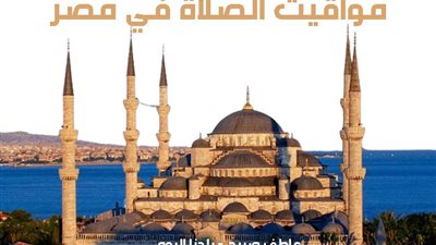 مواقيت الصلاة غداً السبت 7-12-2024 في القاهرة والإسكندرية وحسب موقعك