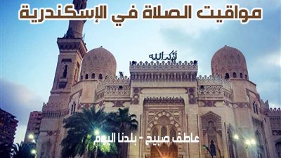 مواقيت الصلاة غدا الثلاثاء في الإسكندرية وفقا لمواعيد هيئة المساحة
