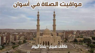 مواقيت الصلاة الاثنين 9-12-2024 في أسوان وفقا لهيئة المساحة