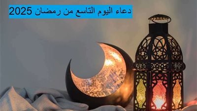 دعاء تاسع يوم رمضان 2025.. أفضل الأدعية الرمضانية المستجابة