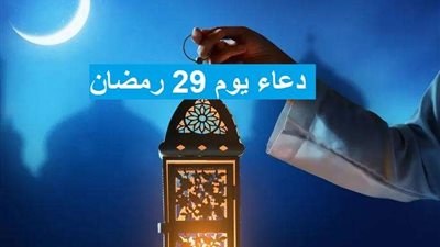 دعاء يوم 29 رمضان.. آخر الليالي الوترية وفرصة لنيل البركات والمغفرة