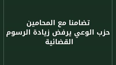 مؤكدا دعمه لحق المحامين.. حزب الوعي يرفض زيادة الرسوم القضائية