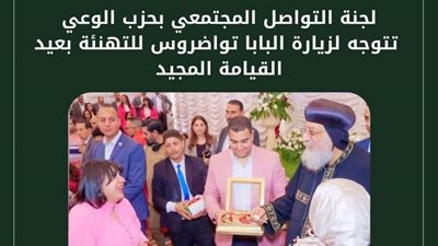 لجنة التواصل المجتمعي بحزب الوعي تزور البابا تواضروس لتهنئته بعيد القيامة المجيد