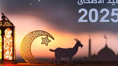 استعدوا للعيد .. موعد إجازة عيد الاضحي المبارك في مصر لعام 2025 