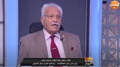 اللواء محي نوح: شاركت في 4 حروب وتعرض للإصابة 4 مرات