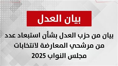 حزب العدل يصدر بيانًا بشأن استبعاد عدد من مرشحيه في انتخابات مجلس النواب المقبلة