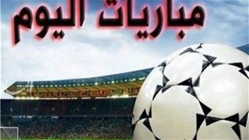 مواعيد مباريات اليوم 