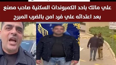 القصة الكاملة للقبض على رجل أعمال اعتدى على فرد أمن في القاهرة الجديده
